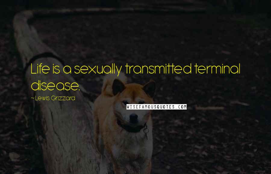 Lewis Grizzard Quotes: Life is a sexually transmitted terminal disease.