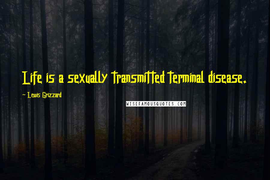 Lewis Grizzard Quotes: Life is a sexually transmitted terminal disease.