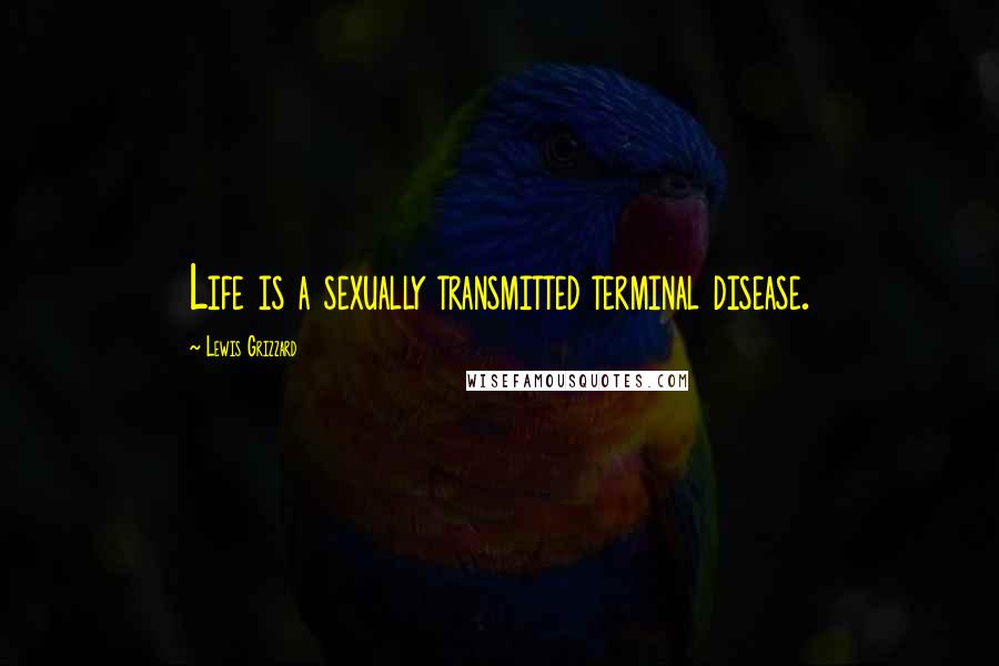 Lewis Grizzard Quotes: Life is a sexually transmitted terminal disease.