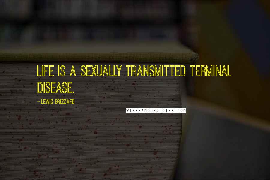 Lewis Grizzard Quotes: Life is a sexually transmitted terminal disease.