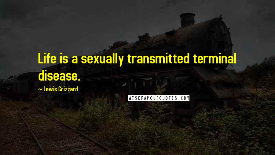 Lewis Grizzard Quotes: Life is a sexually transmitted terminal disease.