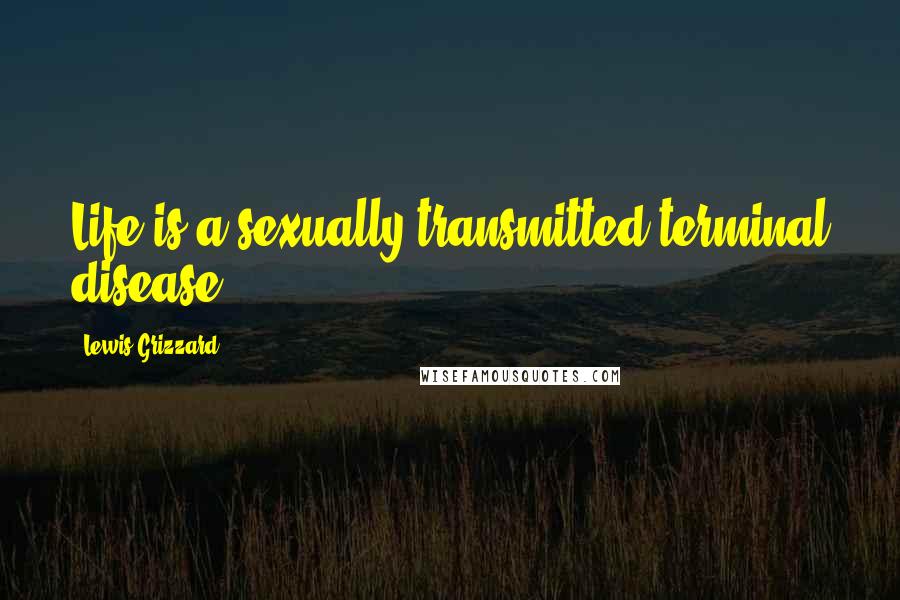 Lewis Grizzard Quotes: Life is a sexually transmitted terminal disease.