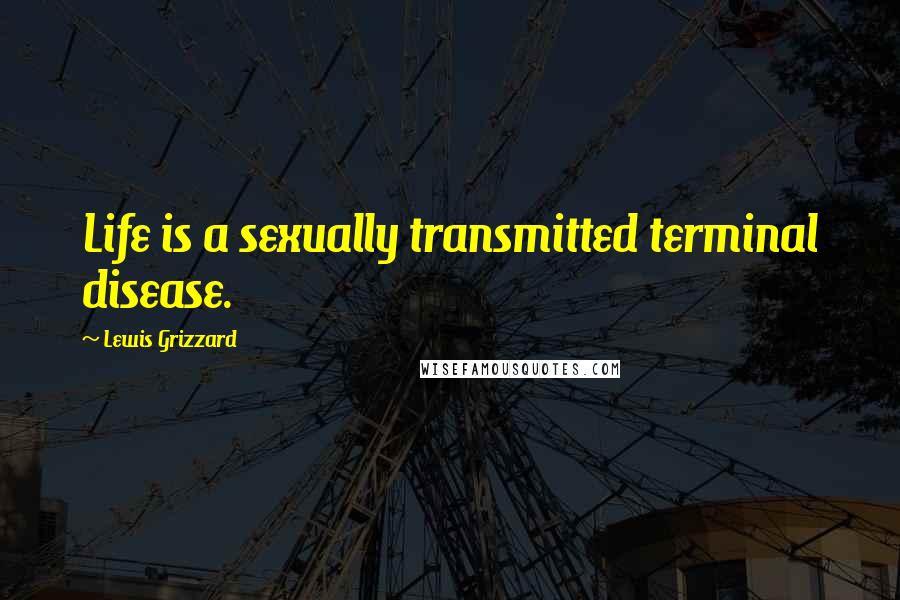 Lewis Grizzard Quotes: Life is a sexually transmitted terminal disease.