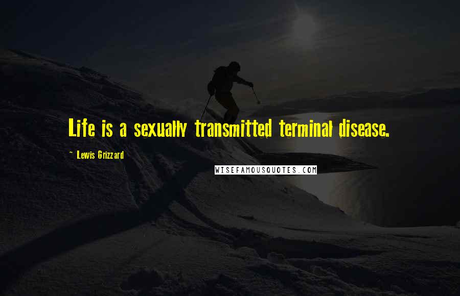 Lewis Grizzard Quotes: Life is a sexually transmitted terminal disease.