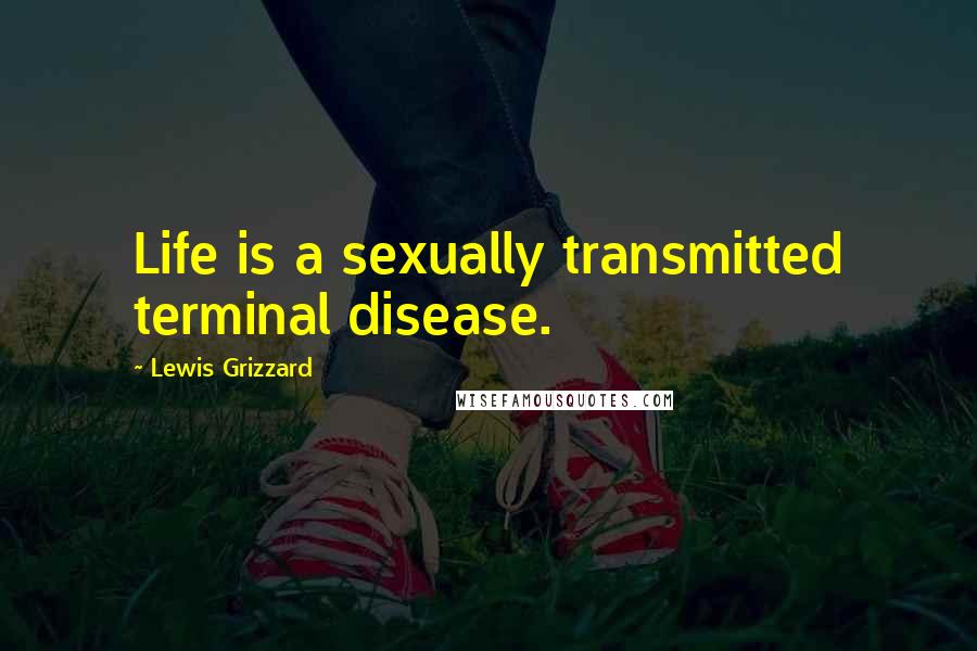 Lewis Grizzard Quotes: Life is a sexually transmitted terminal disease.