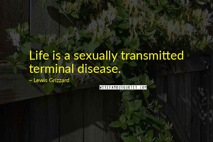 Lewis Grizzard Quotes: Life is a sexually transmitted terminal disease.