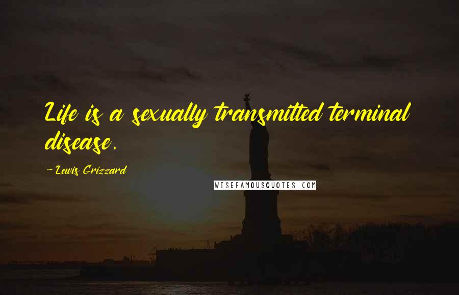 Lewis Grizzard Quotes: Life is a sexually transmitted terminal disease.