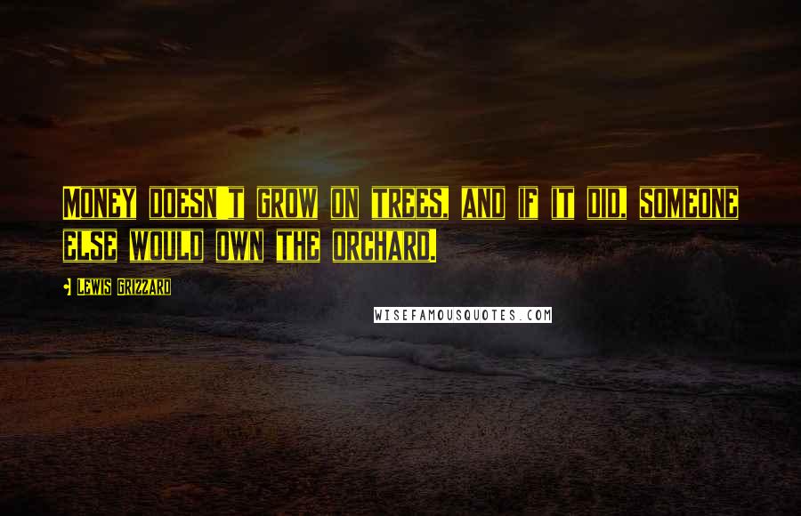 Lewis Grizzard Quotes: Money doesn't grow on trees, and if it did, someone else would own the orchard.