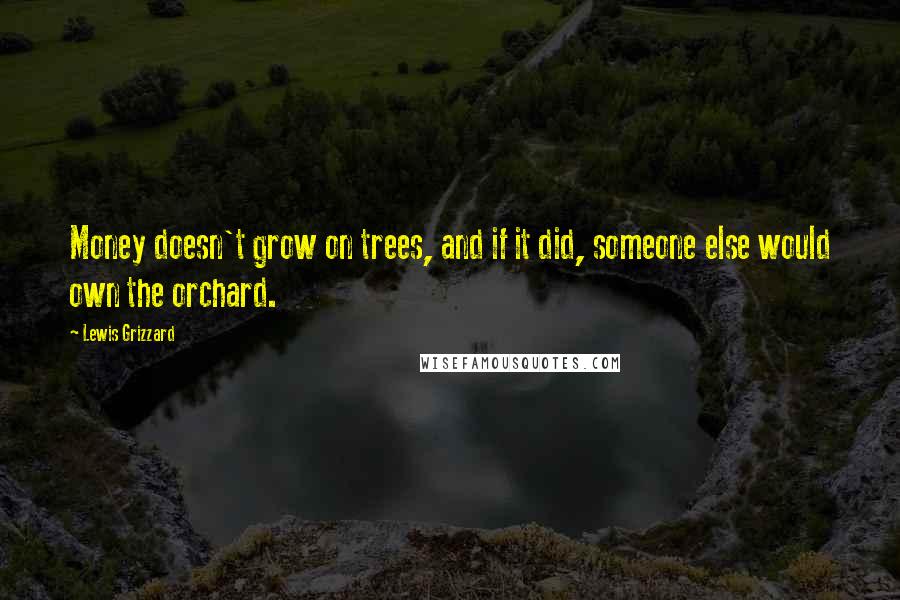 Lewis Grizzard Quotes: Money doesn't grow on trees, and if it did, someone else would own the orchard.