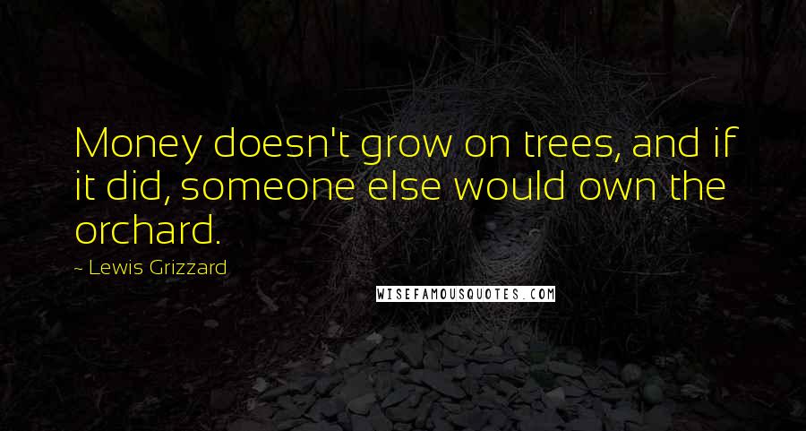 Lewis Grizzard Quotes: Money doesn't grow on trees, and if it did, someone else would own the orchard.