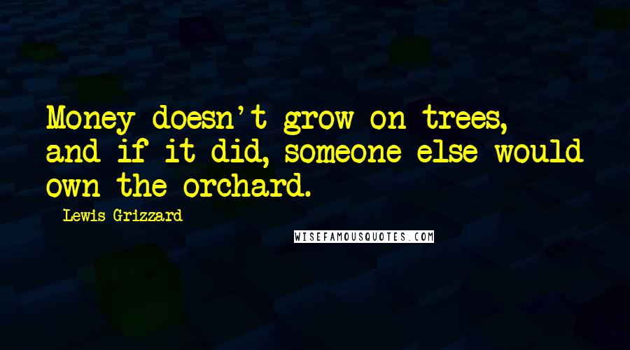 Lewis Grizzard Quotes: Money doesn't grow on trees, and if it did, someone else would own the orchard.