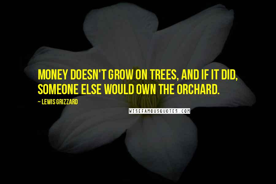 Lewis Grizzard Quotes: Money doesn't grow on trees, and if it did, someone else would own the orchard.