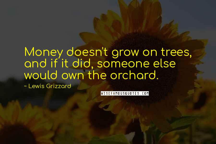 Lewis Grizzard Quotes: Money doesn't grow on trees, and if it did, someone else would own the orchard.