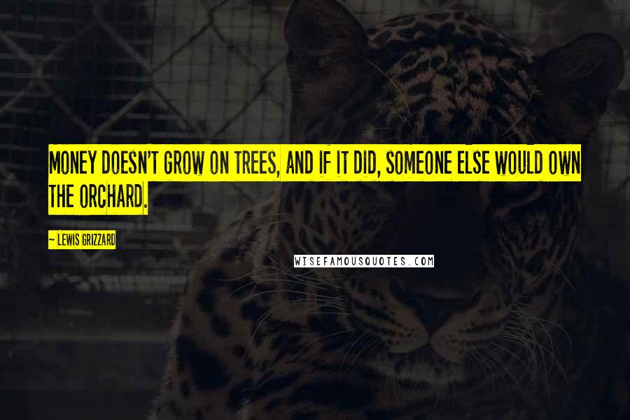 Lewis Grizzard Quotes: Money doesn't grow on trees, and if it did, someone else would own the orchard.