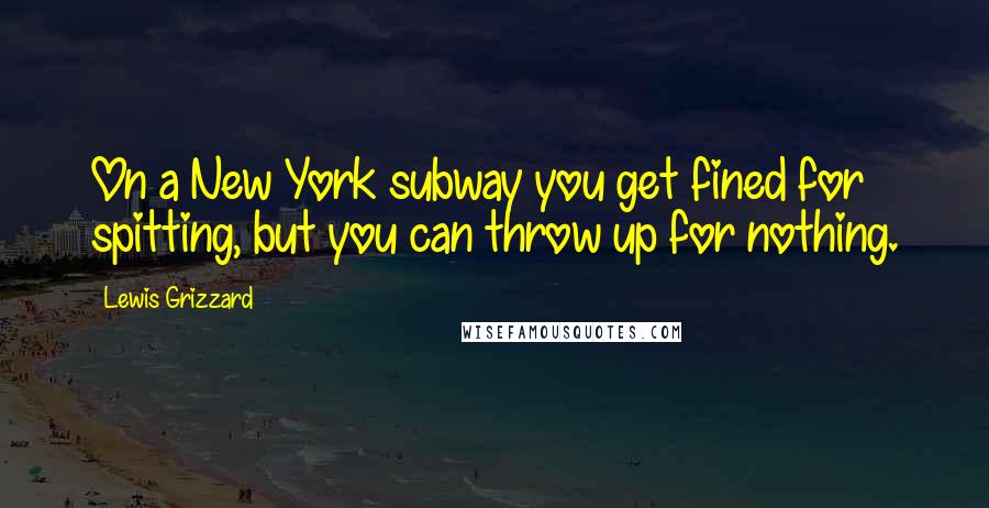 Lewis Grizzard Quotes: On a New York subway you get fined for spitting, but you can throw up for nothing.