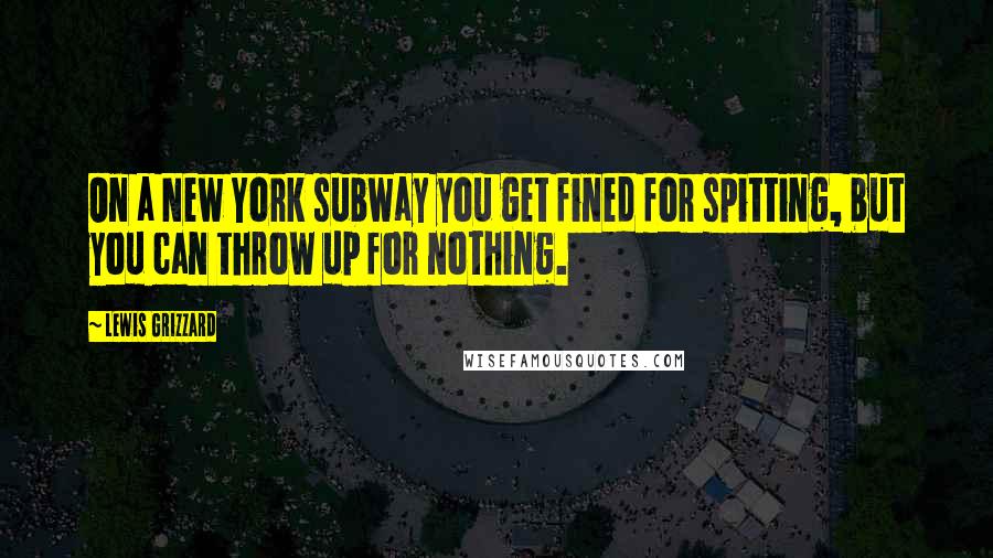 Lewis Grizzard Quotes: On a New York subway you get fined for spitting, but you can throw up for nothing.