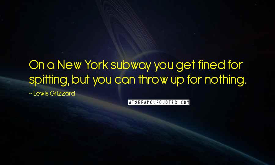 Lewis Grizzard Quotes: On a New York subway you get fined for spitting, but you can throw up for nothing.