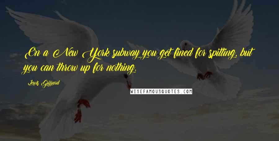 Lewis Grizzard Quotes: On a New York subway you get fined for spitting, but you can throw up for nothing.