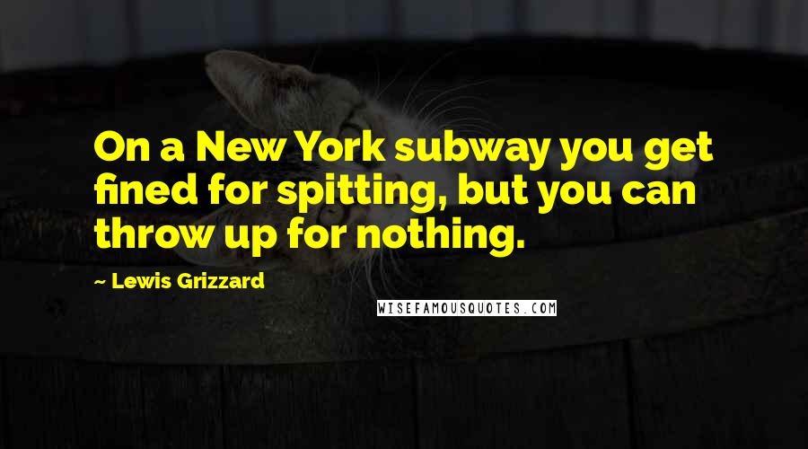 Lewis Grizzard Quotes: On a New York subway you get fined for spitting, but you can throw up for nothing.