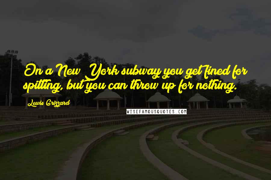 Lewis Grizzard Quotes: On a New York subway you get fined for spitting, but you can throw up for nothing.