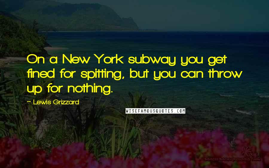 Lewis Grizzard Quotes: On a New York subway you get fined for spitting, but you can throw up for nothing.