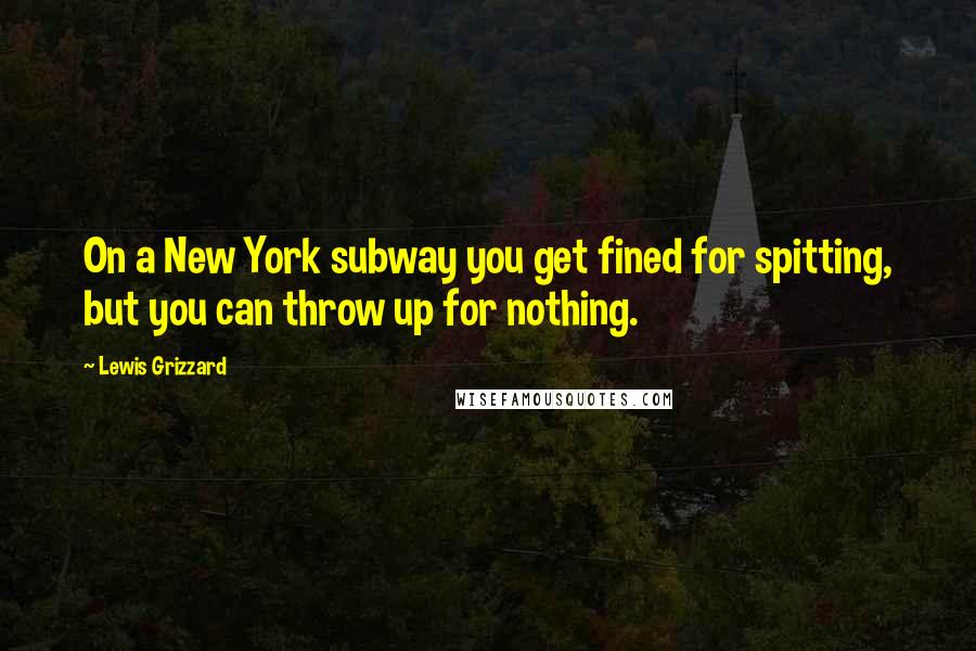 Lewis Grizzard Quotes: On a New York subway you get fined for spitting, but you can throw up for nothing.