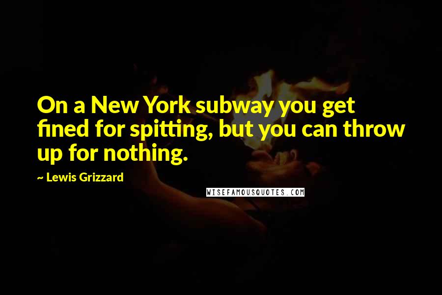 Lewis Grizzard Quotes: On a New York subway you get fined for spitting, but you can throw up for nothing.