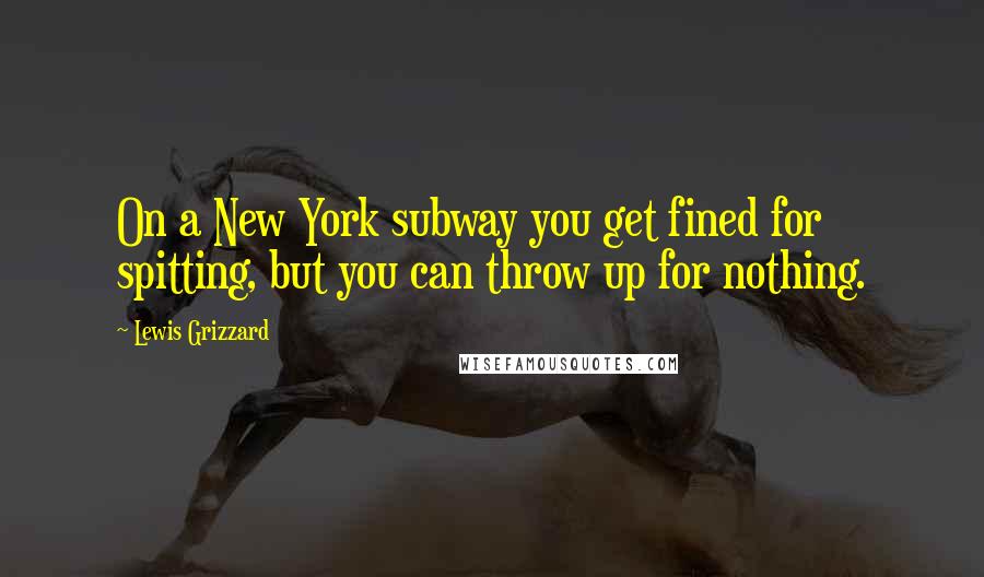 Lewis Grizzard Quotes: On a New York subway you get fined for spitting, but you can throw up for nothing.