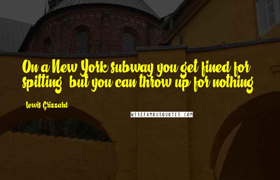 Lewis Grizzard Quotes: On a New York subway you get fined for spitting, but you can throw up for nothing.