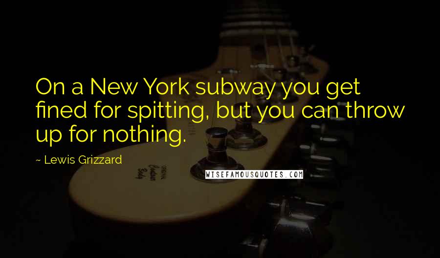 Lewis Grizzard Quotes: On a New York subway you get fined for spitting, but you can throw up for nothing.