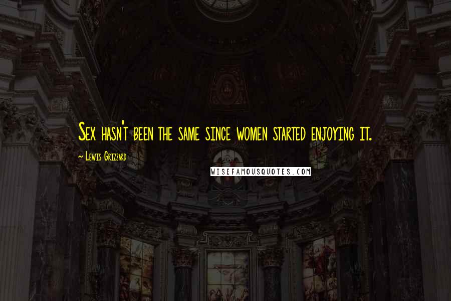 Lewis Grizzard Quotes: Sex hasn't been the same since women started enjoying it.