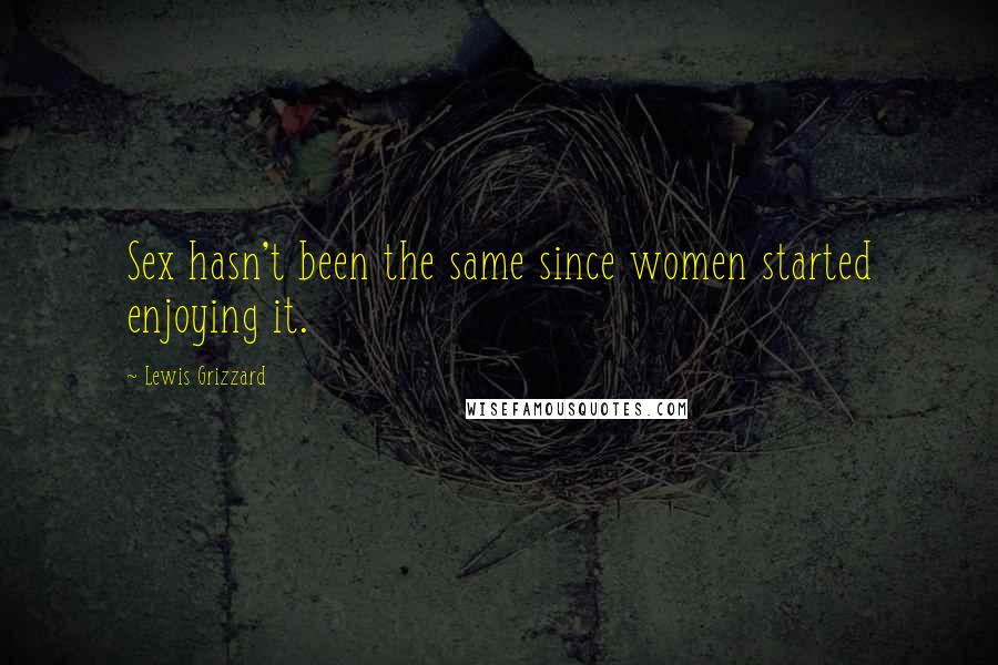 Lewis Grizzard Quotes: Sex hasn't been the same since women started enjoying it.