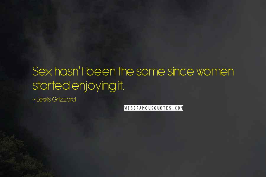 Lewis Grizzard Quotes: Sex hasn't been the same since women started enjoying it.