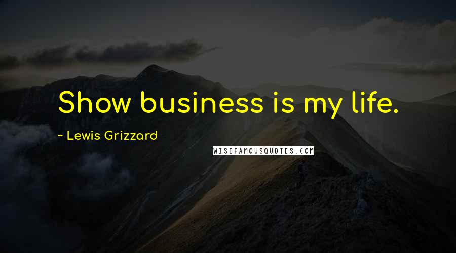 Lewis Grizzard Quotes: Show business is my life.