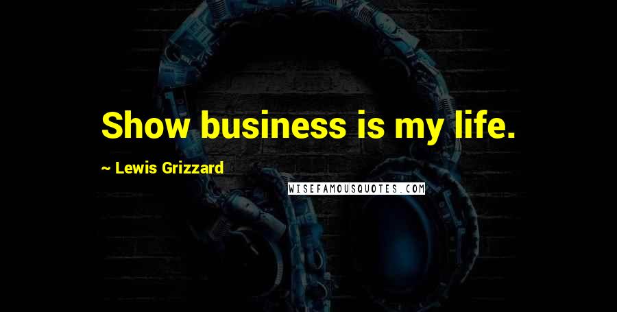 Lewis Grizzard Quotes: Show business is my life.