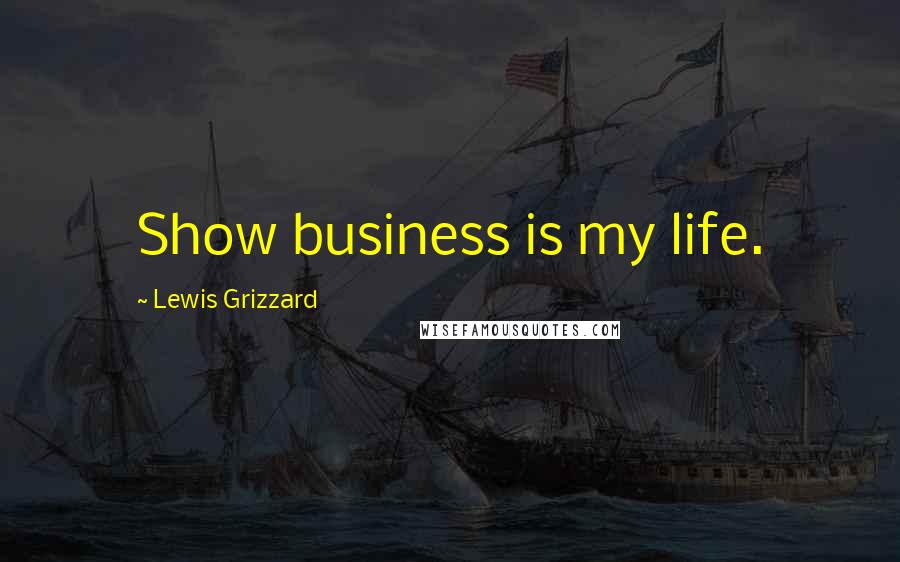 Lewis Grizzard Quotes: Show business is my life.