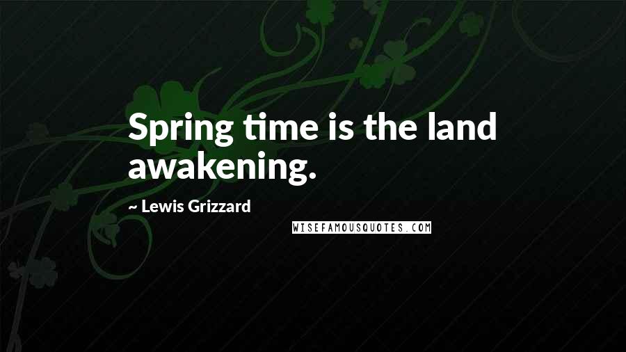 Lewis Grizzard Quotes: Spring time is the land awakening.