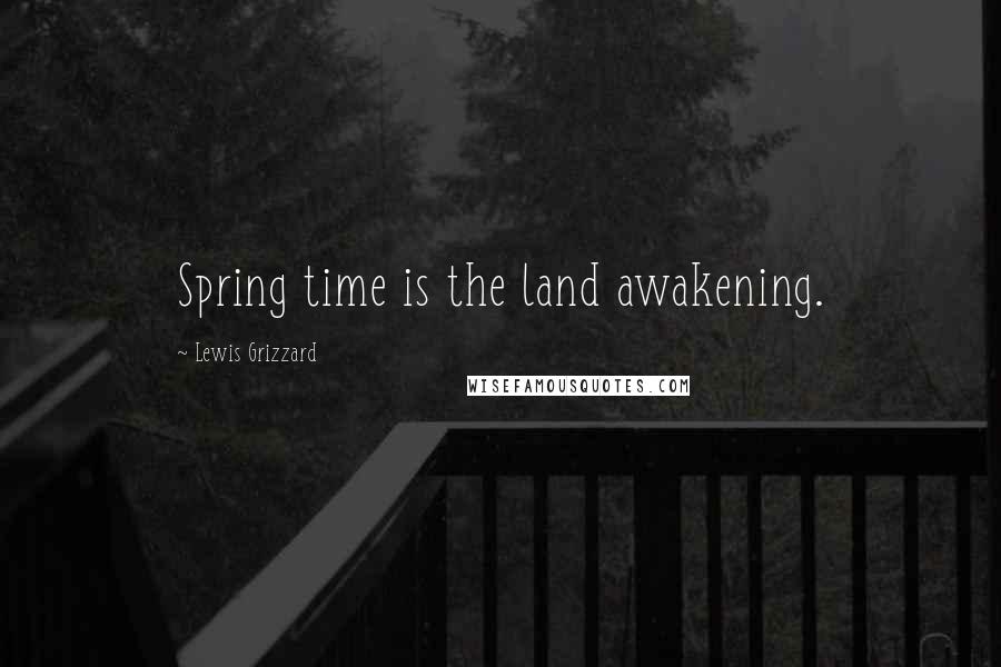 Lewis Grizzard Quotes: Spring time is the land awakening.