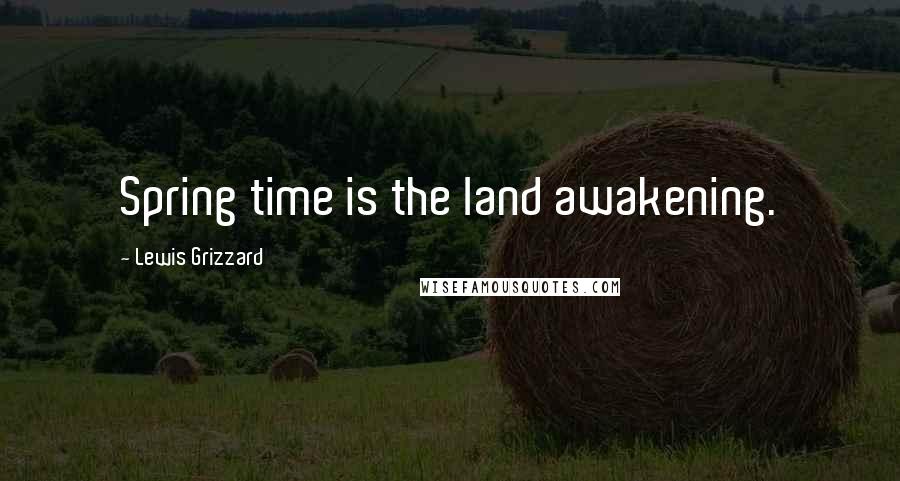 Lewis Grizzard Quotes: Spring time is the land awakening.