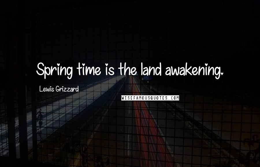 Lewis Grizzard Quotes: Spring time is the land awakening.