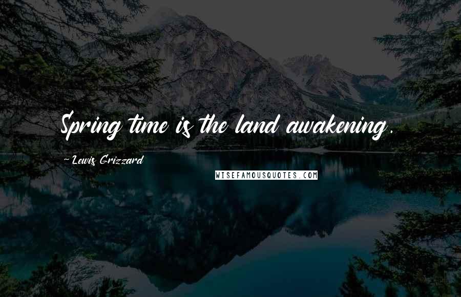 Lewis Grizzard Quotes: Spring time is the land awakening.