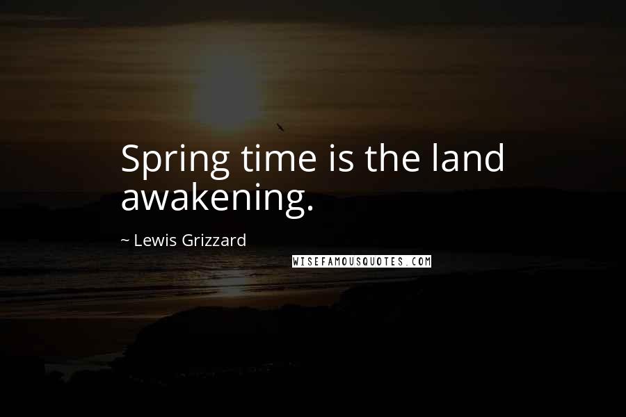 Lewis Grizzard Quotes: Spring time is the land awakening.