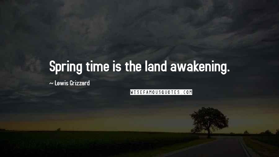 Lewis Grizzard Quotes: Spring time is the land awakening.