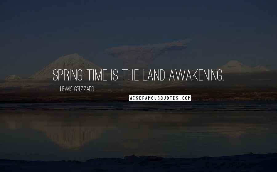 Lewis Grizzard Quotes: Spring time is the land awakening.