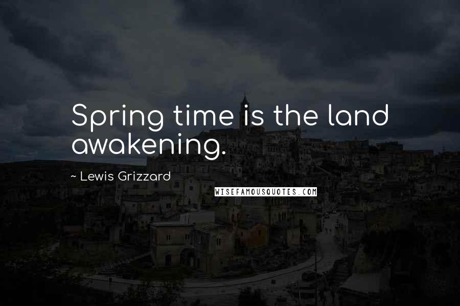 Lewis Grizzard Quotes: Spring time is the land awakening.