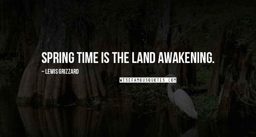 Lewis Grizzard Quotes: Spring time is the land awakening.