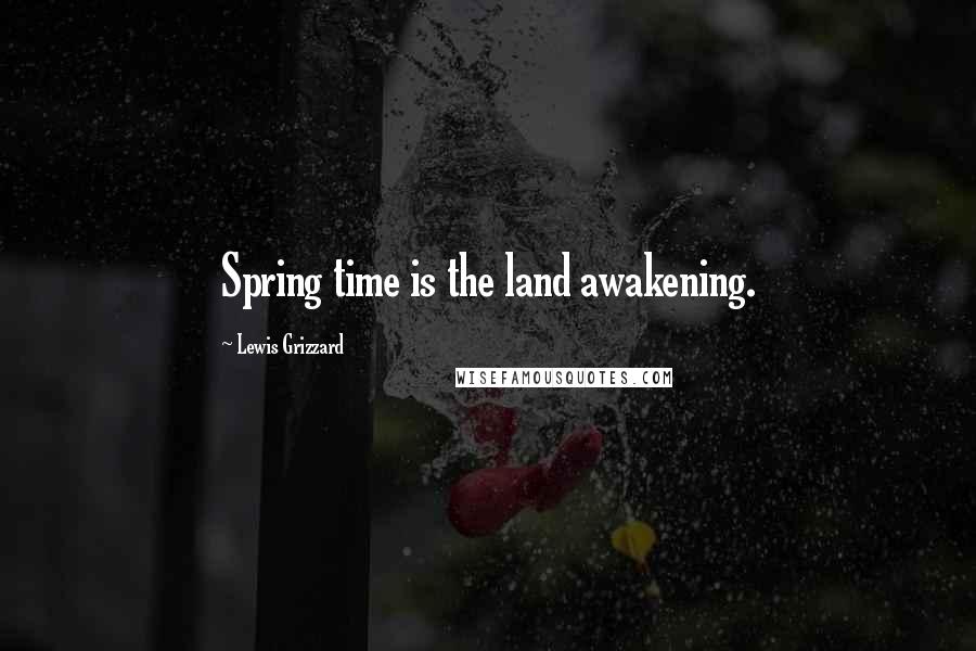 Lewis Grizzard Quotes: Spring time is the land awakening.