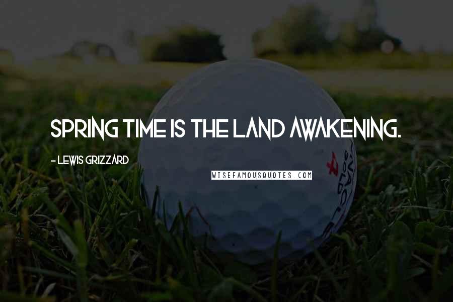 Lewis Grizzard Quotes: Spring time is the land awakening.