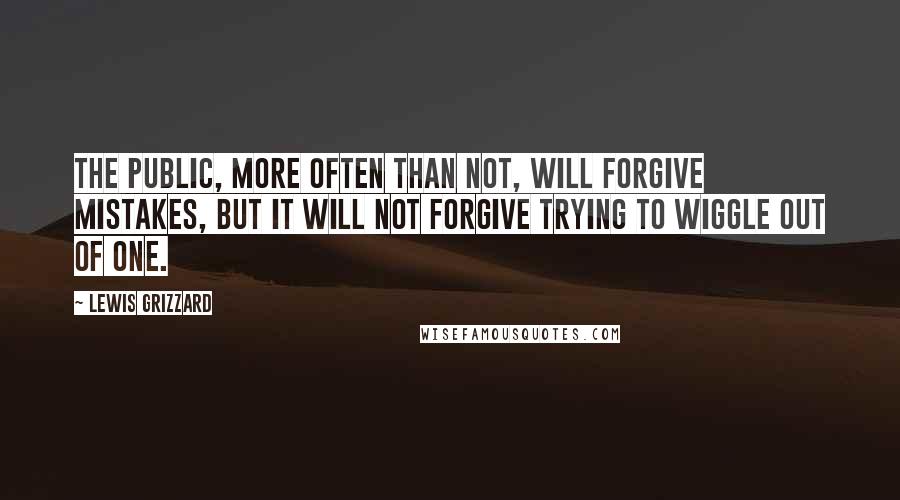 Lewis Grizzard Quotes: The public, more often than not, will forgive mistakes, but it will not forgive trying to wiggle out of one.