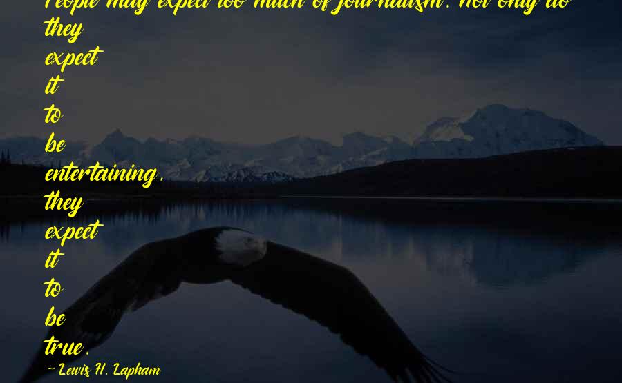 Lewis H. Lapham Quotes: People may expect too much of journalism. Not only do they expect it to be entertaining, they expect it to be true.